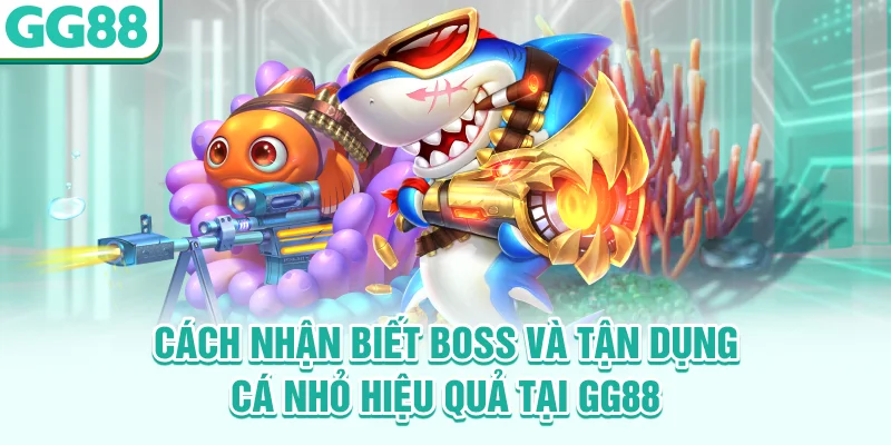 Cách nhận biết boss và tận dụng cá nhỏ hiệu quả tại GG88