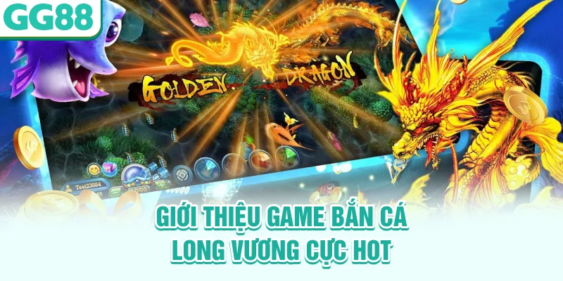 Giới thiệu game bắn cá Long Vương cực hot