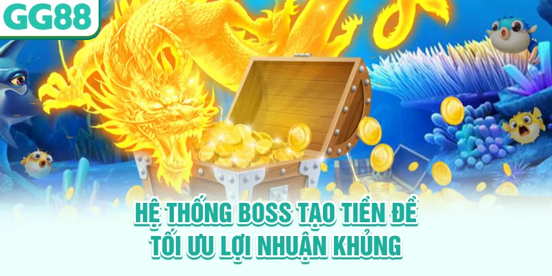 Hệ thống boss tạo tiền đề tối ưu lợi nhuận khủng