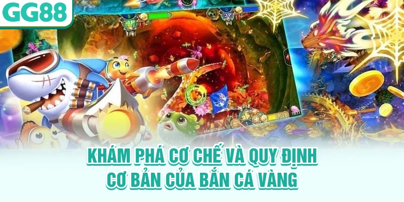 Khám phá cơ chế và quy định cơ bản của bắn cá vàng