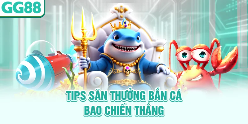 Tips săn thưởng bắn cá bao chiến thắng